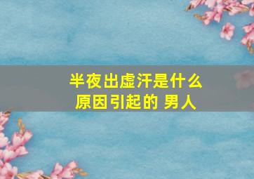 半夜出虚汗是什么原因引起的 男人